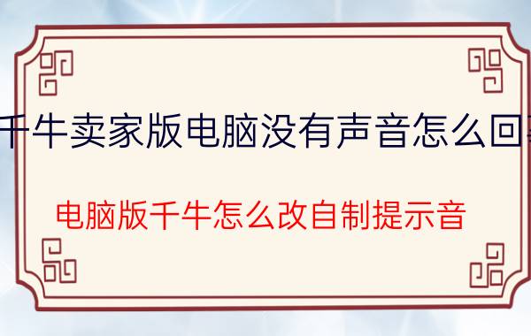 千牛卖家版电脑没有声音怎么回事 电脑版千牛怎么改自制提示音？